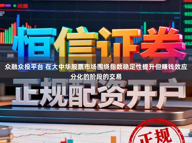 众融众投平台 在大中华股票市场围绕指数稳定性提升但赚钱效应分化的阶段的交易