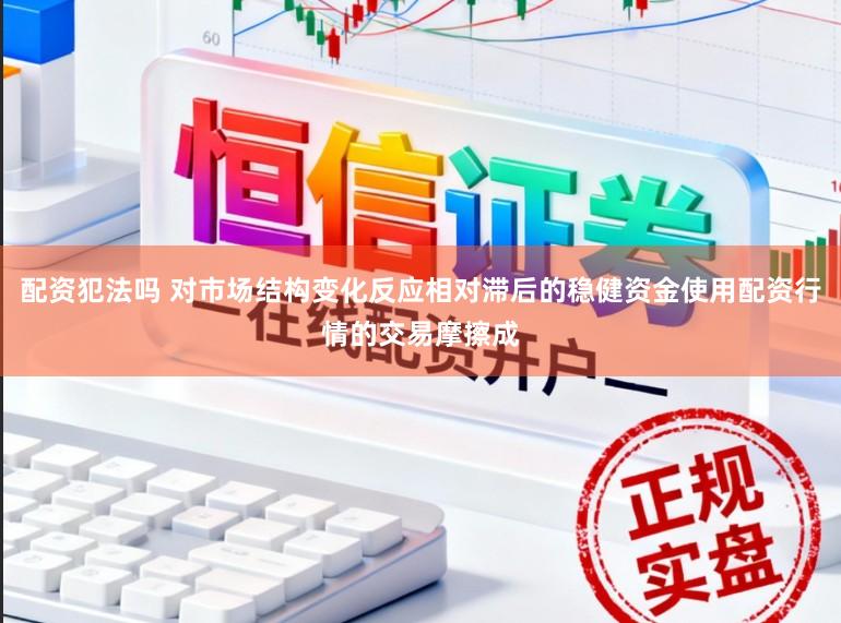 配资犯法吗 对市场结构变化反应相对滞后的稳健资金使用配资行情的交易摩擦成