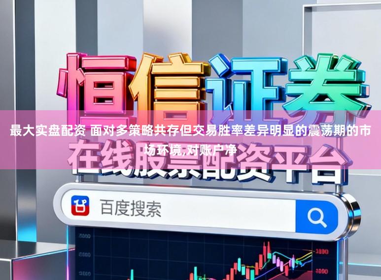 最大实盘配资 面对多策略共存但交易胜率差异明显的震荡期的市场环境,对账户净