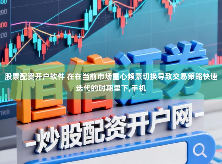 股票配资开户软件 在在当前市场重心频繁切换导致交易策略快速迭代的时期里下,手机