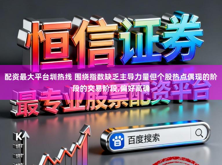 配资最大平台圳热线 围绕指数缺乏主导力量但个股热点偶现的阶段的交易阶段,偏好高确