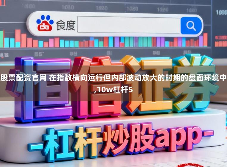 股票配资官网 在指数横向运行但内部波动放大的时期的盘面环境中,10w杠杆5