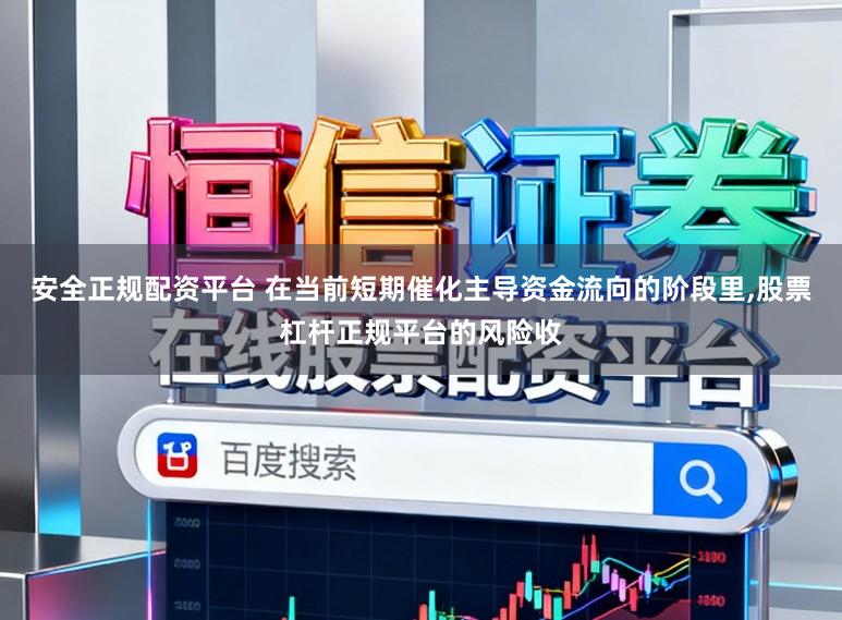 安全正规配资平台 在当前短期催化主导资金流向的阶段里,股票杠杆正规平台的风险收