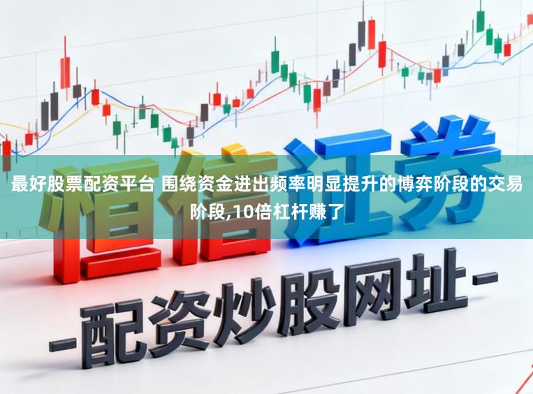 最好股票配资平台 围绕资金进出频率明显提升的博弈阶段的交易阶段,10倍杠杆赚了