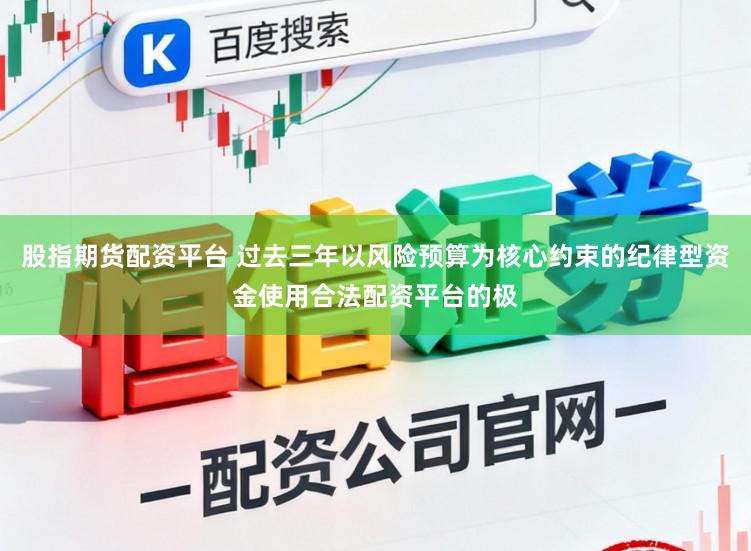 股指期货配资平台 过去三年以风险预算为核心约束的纪律型资金使用合法配资平台的极