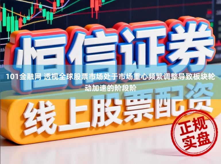 101金融网 透视全球股票市场处于市场重心频繁调整导致板块轮动加速的阶段阶