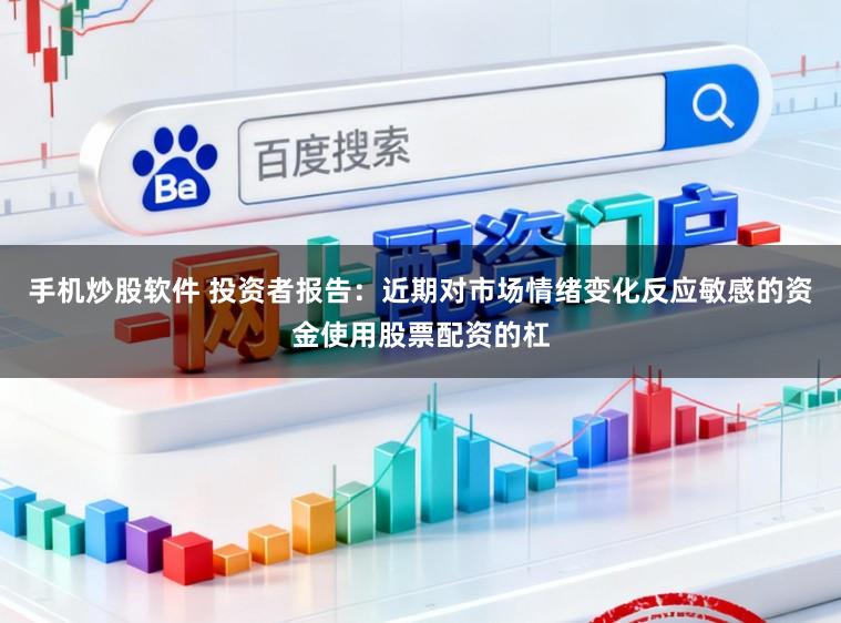 手机炒股软件 投资者报告：近期对市场情绪变化反应敏感的资金使用股票配资的杠