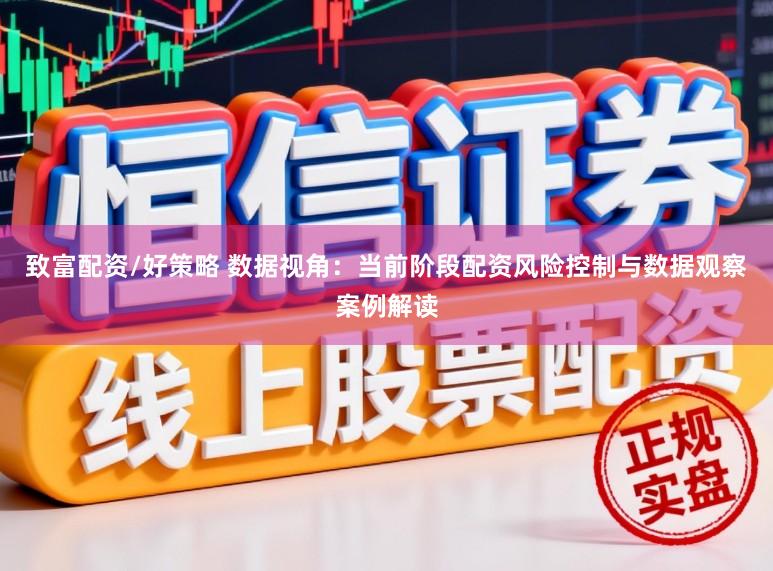致富配资/好策略 数据视角：当前阶段配资风险控制与数据观察案例解读