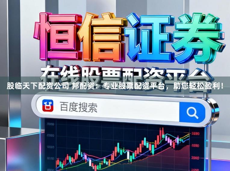 股临天下配资公司 邦配资：专业股票配资平台，助您轻松盈利！