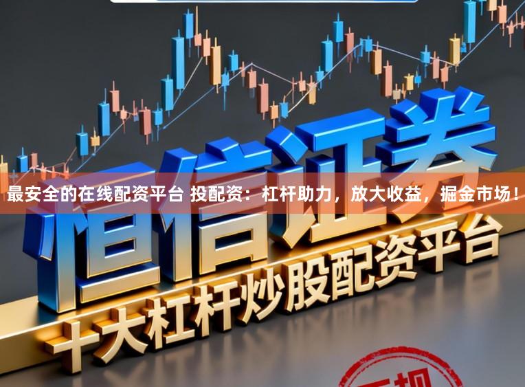 最安全的在线配资平台 投配资：杠杆助力，放大收益，掘金市场！