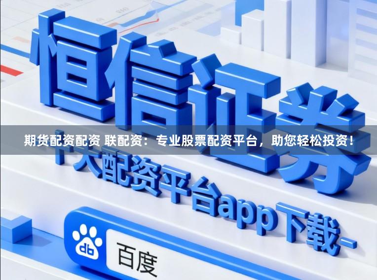 期货配资配资 联配资：专业股票配资平台，助您轻松投资！