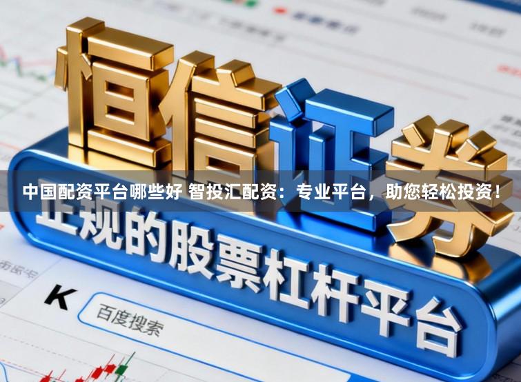 中国配资平台哪些好 智投汇配资：专业平台，助您轻松投资！