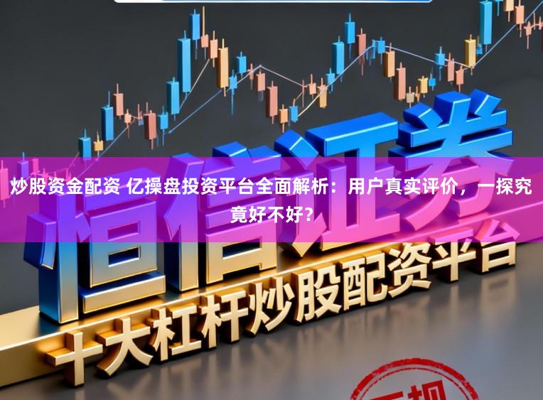 炒股资金配资 亿操盘投资平台全面解析：用户真实评价，一探究竟好不好？