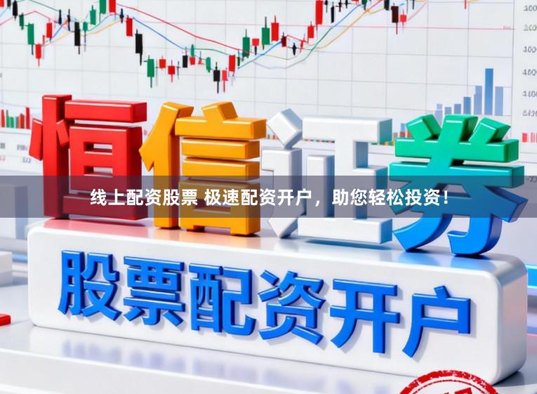 线上配资股票 极速配资开户，助您轻松投资！
