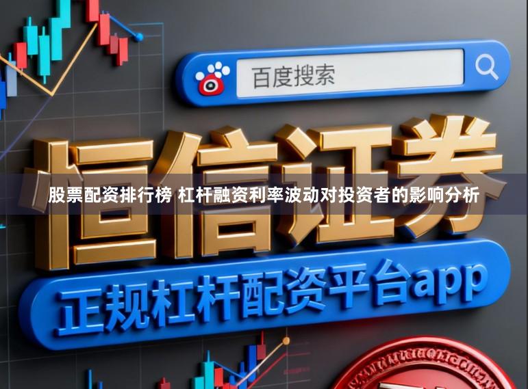 股票配资排行榜 杠杆融资利率波动对投资者的影响分析