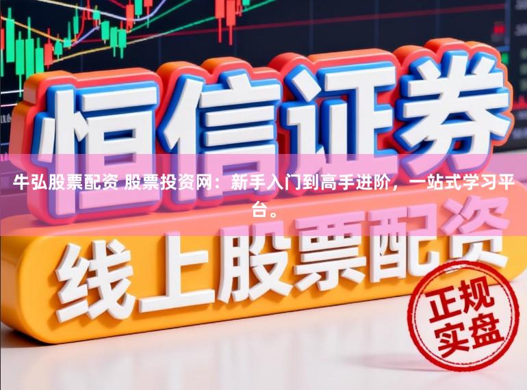 牛弘股票配资 股票投资网：新手入门到高手进阶，一站式学习平台。