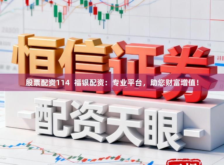 股票配资114  福银配资：专业平台，助您财富增值！