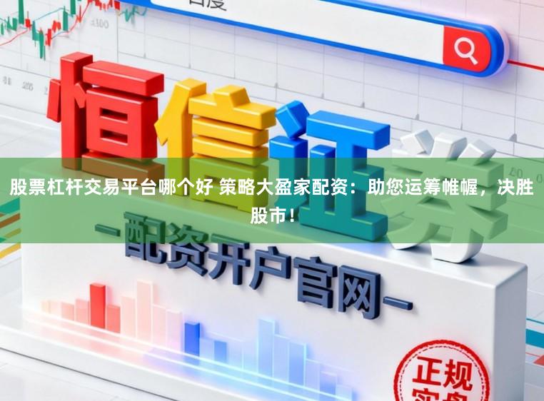 股票杠杆交易平台哪个好 策略大盈家配资：助您运筹帷幄，决胜股市！