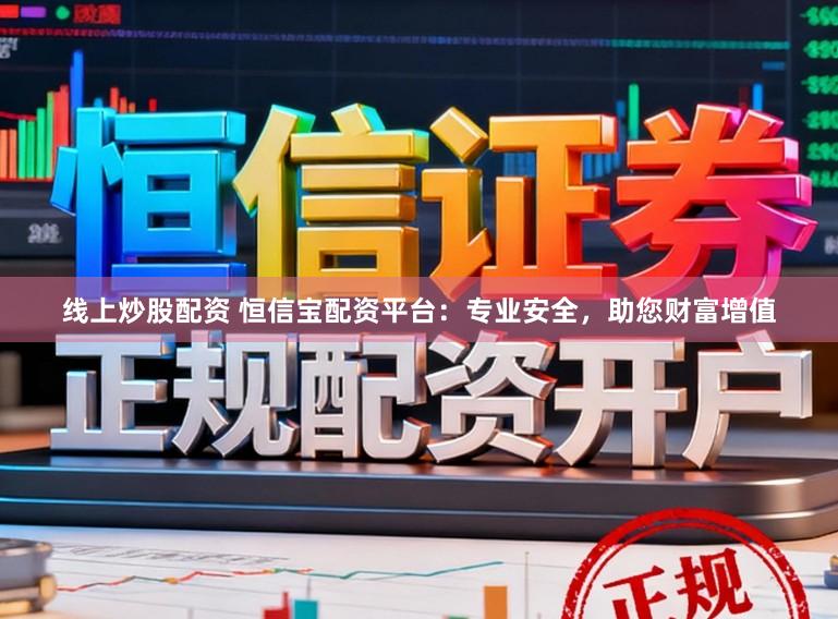 线上炒股配资 恒信宝配资平台：专业安全，助您财富增值