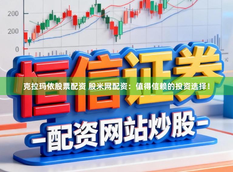 克拉玛依股票配资 股米网配资：值得信赖的投资选择！
