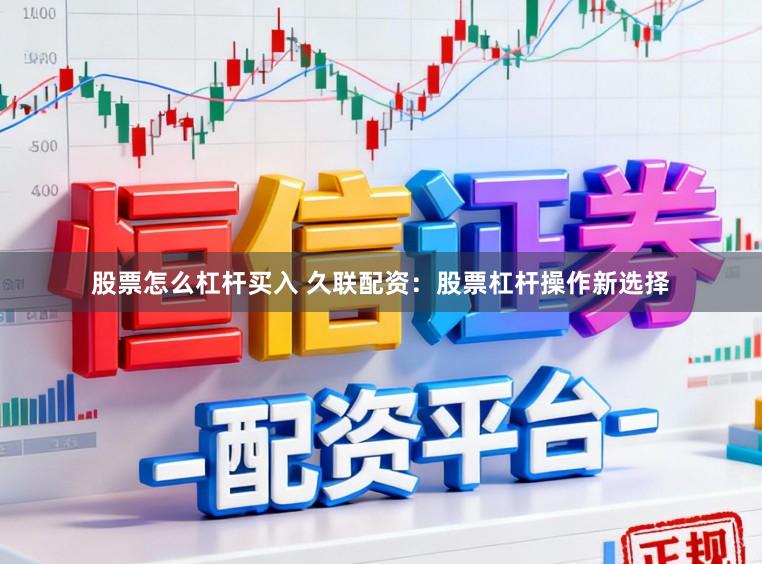 股票怎么杠杆买入 久联配资：股票杠杆操作新选择