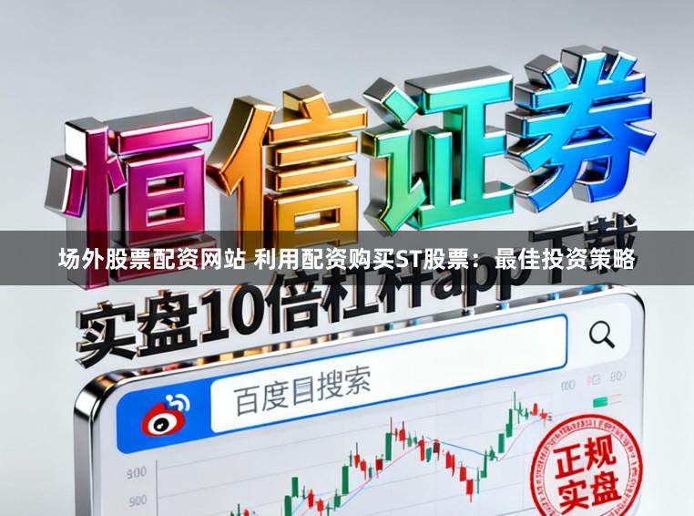 场外股票配资网站 利用配资购买ST股票：最佳投资策略