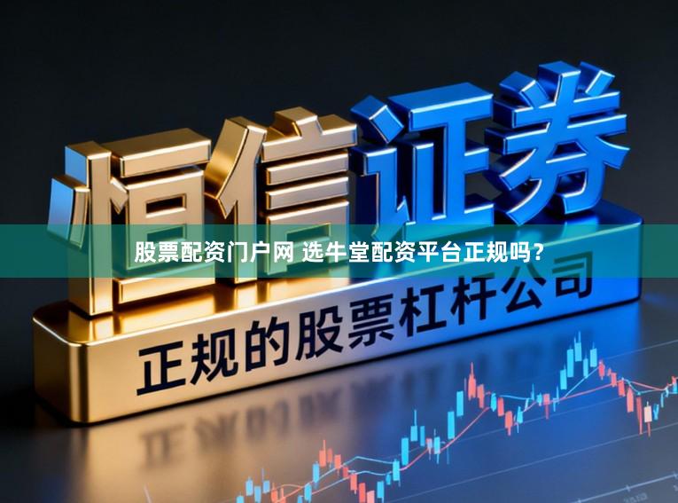 股票配资门户网 选牛堂配资平台正规吗？