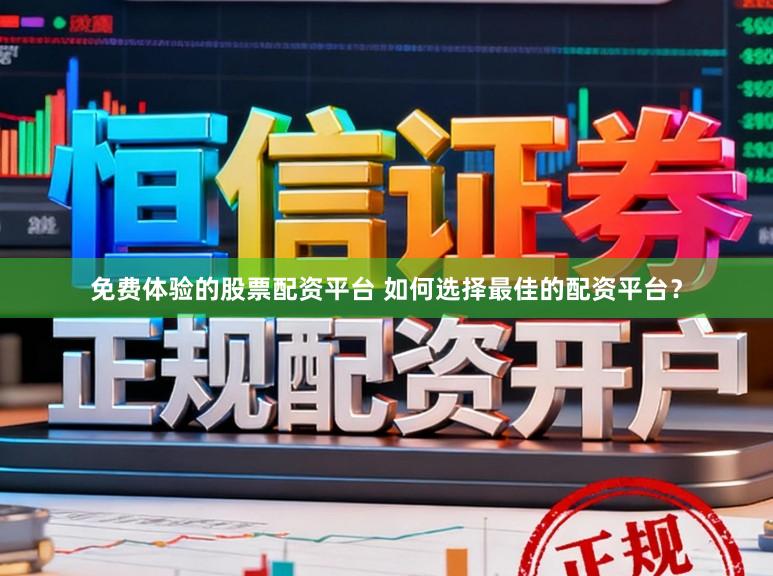 免费体验的股票配资平台 如何选择最佳的配资平台？