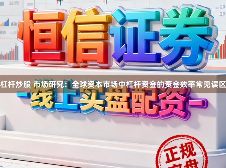 杠杆炒股 市场研究：全球资本市场中杠杆资金的资金效率常见误区