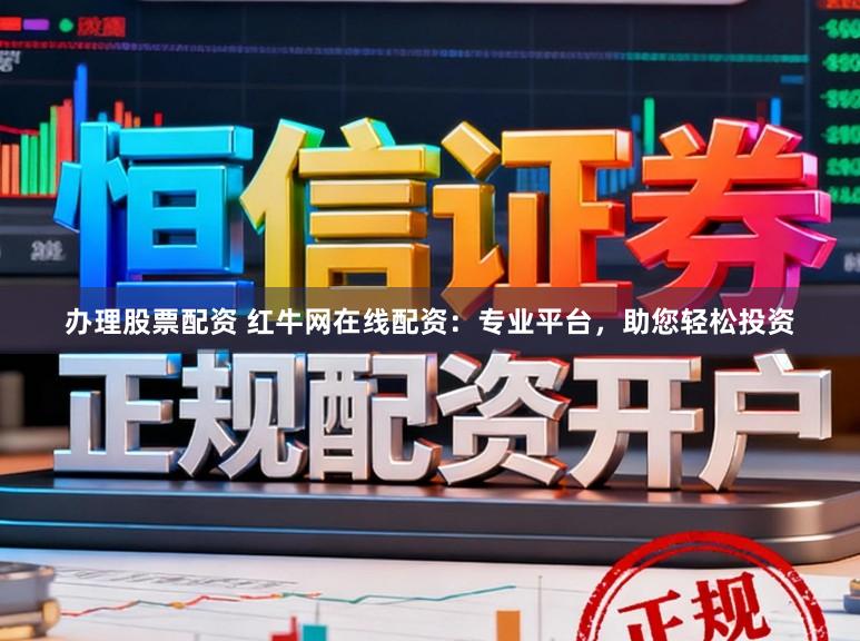 办理股票配资 红牛网在线配资：专业平台，助您轻松投资