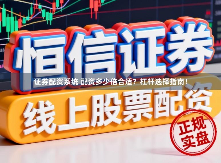 证券配资系统 配资多少倍合适？杠杆选择指南！