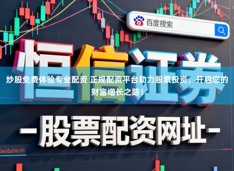 炒股免费体验专业配资 正规配资平台助力股票投资，开启您的财富增长之路！