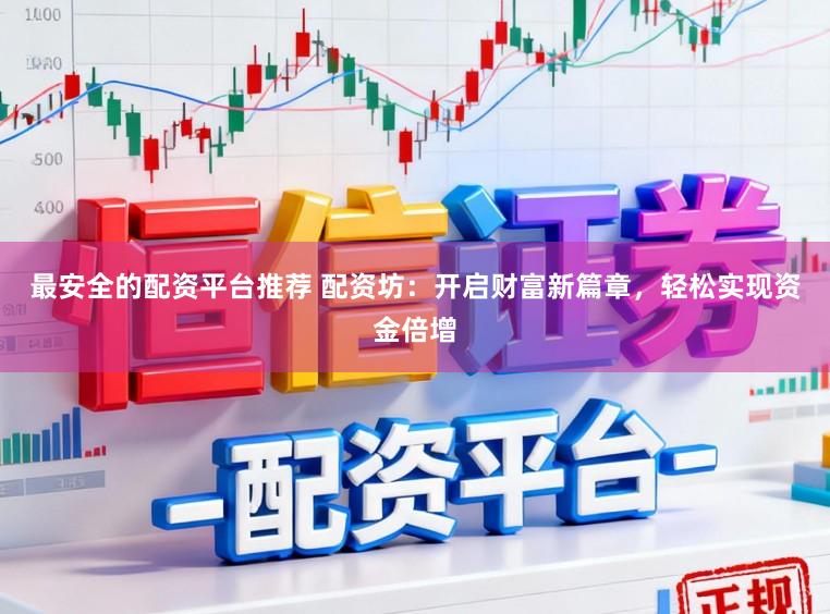 最安全的配资平台推荐 配资坊：开启财富新篇章，轻松实现资金倍增