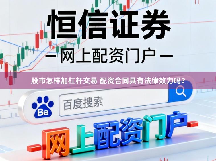 股市怎样加杠杆交易 配资合同具有法律效力吗？