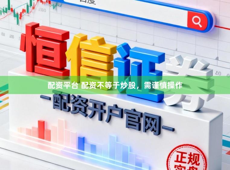 配资平台 配资不等于炒股，需谨慎操作