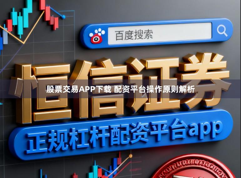 股票交易APP下载 配资平台操作原则解析