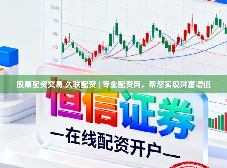 股票配资交易 久联配资 | 专业配资网，帮您实现财富增值