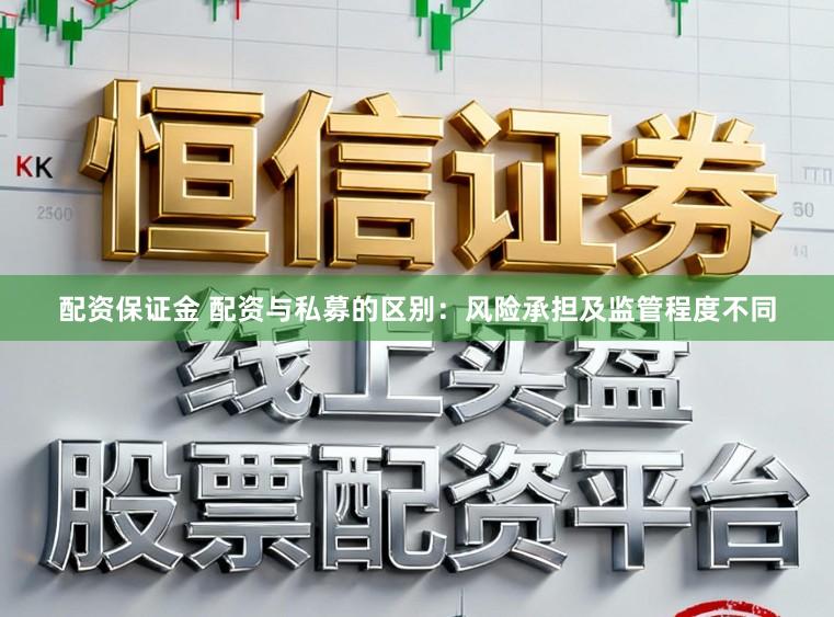 配资保证金 配资与私募的区别：风险承担及监管程度不同