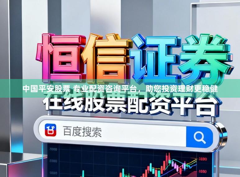 中国平安股票 专业配资咨询平台，助您投资理财更稳健