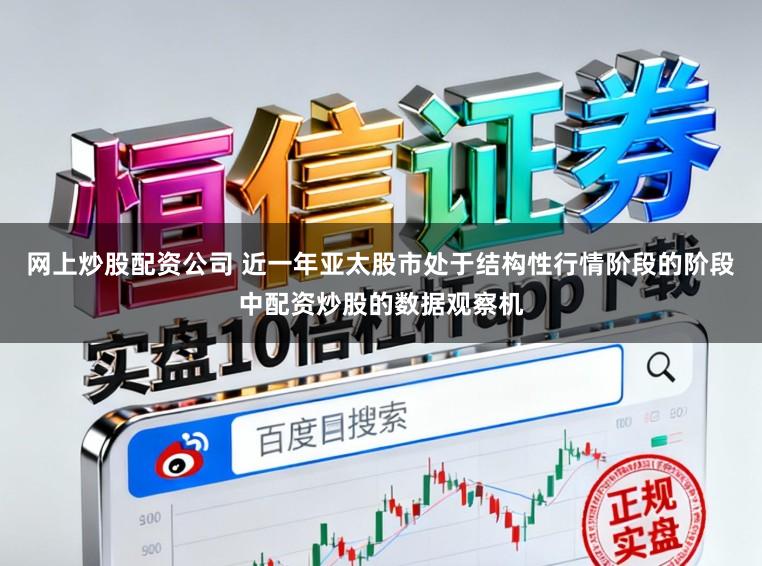 网上炒股配资公司 近一年亚太股市处于结构性行情阶段的阶段中配资炒股的数据观察机