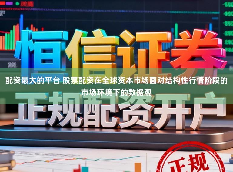 配资最大的平台 股票配资在全球资本市场面对结构性行情阶段的市场环境下的数据观