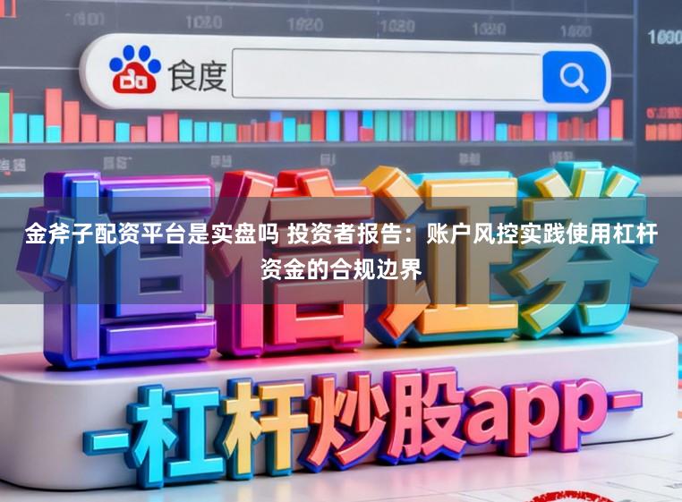 金斧子配资平台是实盘吗 投资者报告：账户风控实践使用杠杆资金的合规边界