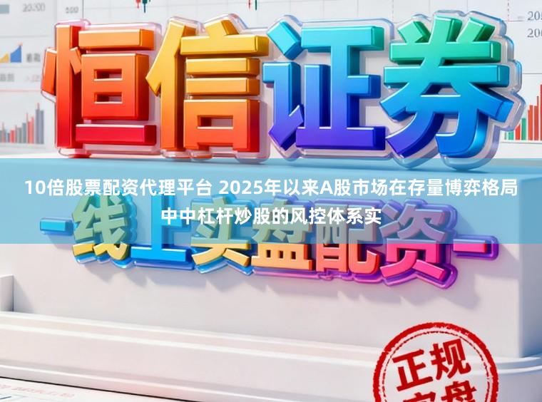 10倍股票配资代理平台 2025年以来A股市场在存量博弈格局中中杠杆炒股的风控体系实